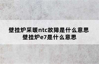 壁挂炉采暖ntc故障是什么意思 壁挂炉e7是什么意思